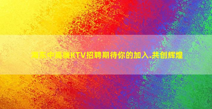 海东中高端KTV招聘期待你的加入.共创辉煌