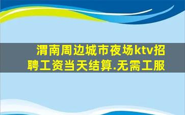渭南周边城市夜场ktv招聘工资当天结算.无需工服